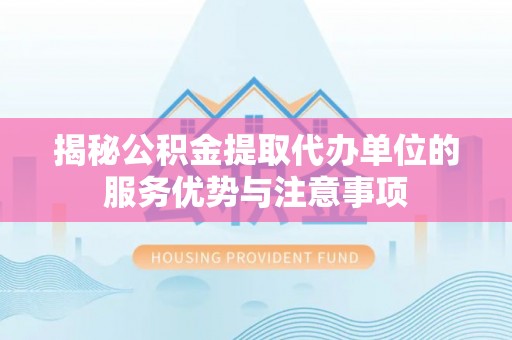 湟源揭秘公积金提取代办单位的服务优势与注意事项