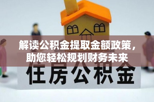 湟源解读公积金提取金额政策，助您轻松规划财务未来