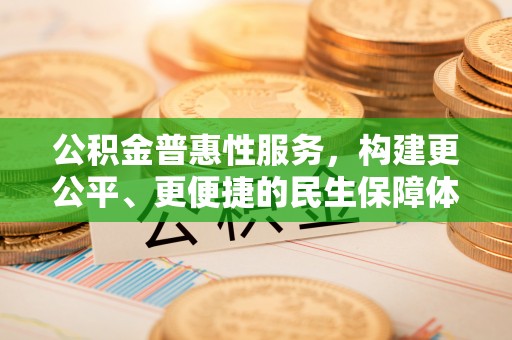 湟源公积金普惠性服务，构建更公平、更便捷的民生保障体系