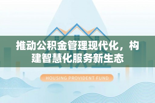 湟源推动公积金管理现代化，构建智慧化服务新生态