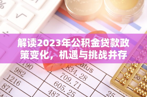 湟源解读2023年公积金贷款政策变化，机遇与挑战并存