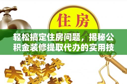 湟源轻松搞定住房问题，揭秘公积金装修提取代办的实用技巧