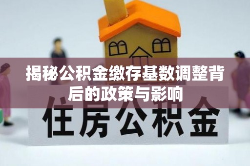 湟源揭秘公积金缴存基数调整背后的政策与影响