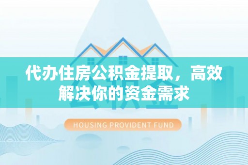 湟源代办住房公积金提取，高效解决你的资金需求