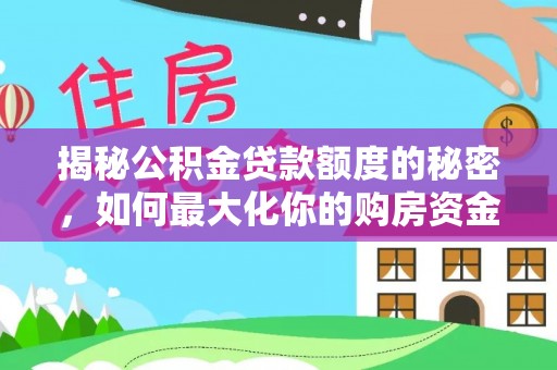 湟源揭秘公积金贷款额度的秘密，如何最大化你的购房资金？
