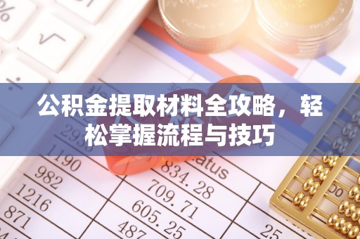 湟源公积金提取材料全攻略，轻松掌握流程与技巧