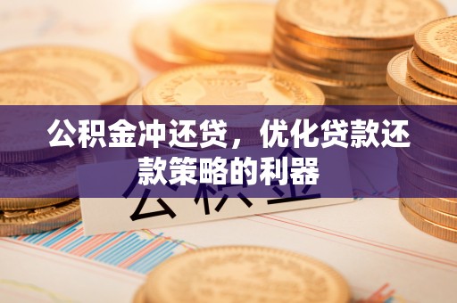 湟源公积金冲还贷，优化贷款还款策略的利器