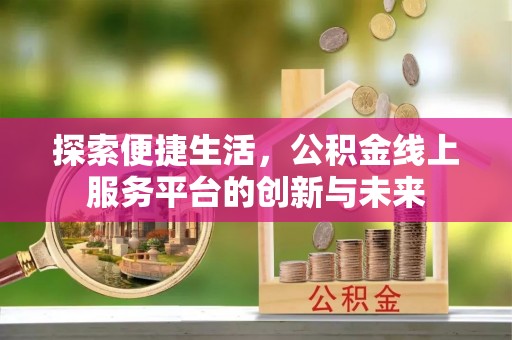 湟源探索便捷生活，公积金线上服务平台的创新与未来