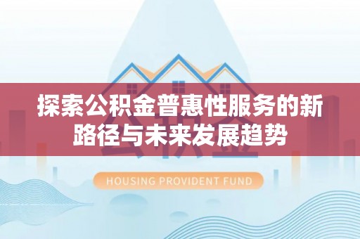 湟源探索公积金普惠性服务的新路径与未来发展趋势