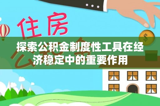 湟源探索公积金制度性工具在经济稳定中的重要作用