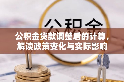 湟源公积金贷款调整后的计算，解读政策变化与实际影响