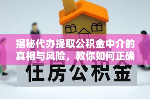 湟源揭秘代办提取公积金中介的真相与风险，教你如何正确操作