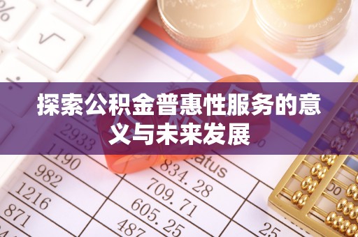 湟源探索公积金普惠性服务的意义与未来发展