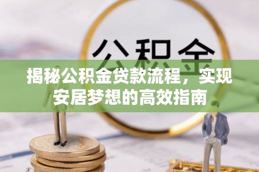 湟源揭秘公积金贷款流程，实现安居梦想的高效指南