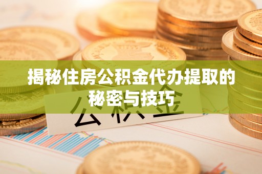 湟源揭秘住房公积金代办提取的秘密与技巧
