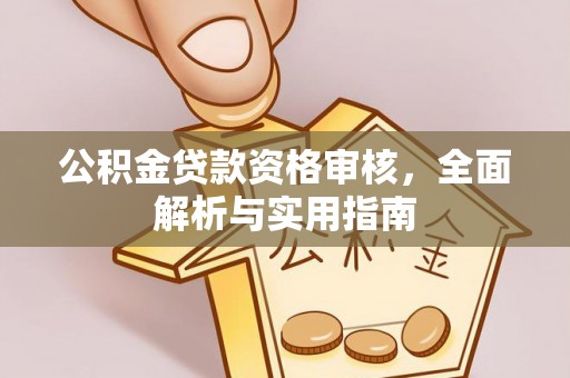 湟源公积金贷款资格审核，全面解析与实用指南
