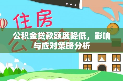 湟源公积金贷款额度降低，影响与应对策略分析