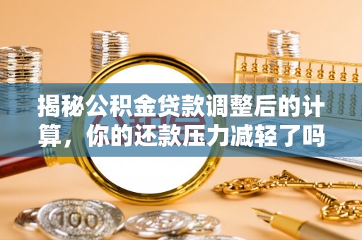 湟源揭秘公积金贷款调整后的计算，你的还款压力减轻了吗？