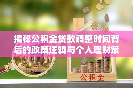 湟源揭秘公积金贷款调整时间背后的政策逻辑与个人理财策略