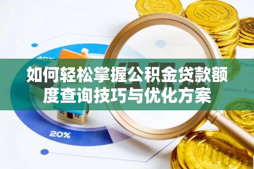 湟源如何轻松掌握公积金贷款额度查询技巧与优化方案