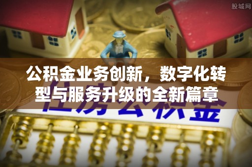 湟源公积金业务创新，数字化转型与服务升级的全新篇章