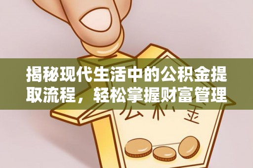 湟源揭秘现代生活中的公积金提取流程，轻松掌握财富管理新技能