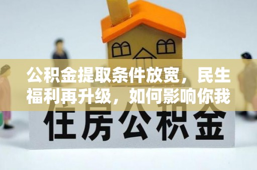 湟源公积金提取条件放宽，民生福利再升级，如何影响你我生活？