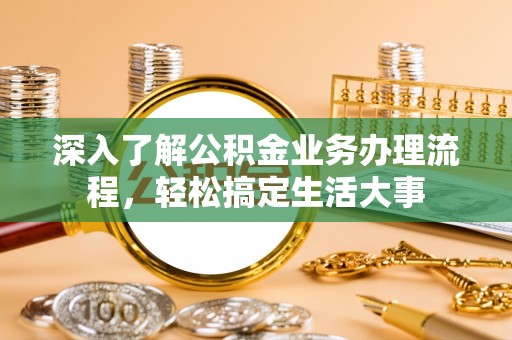 湟源深入了解公积金业务办理流程，轻松搞定生活大事