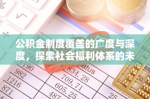 湟源公积金制度覆盖的广度与深度，探索社会福利体系的未来方向