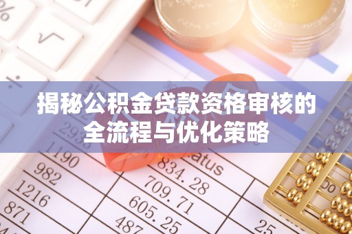 湟源揭秘公积金贷款资格审核的全流程与优化策略