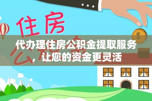 湟源代办理住房公积金提取服务，让您的资金更灵活