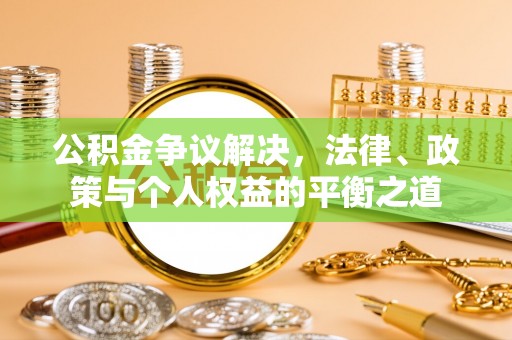 湟源公积金争议解决，法律、政策与个人权益的平衡之道