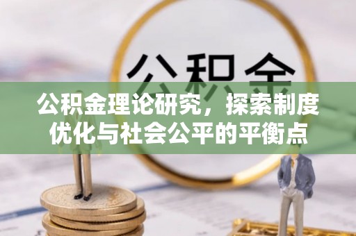 湟源公积金理论研究，探索制度优化与社会公平的平衡点