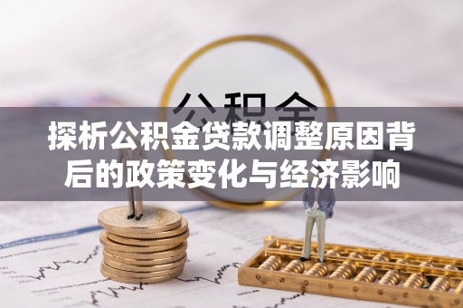 湟源探析公积金贷款调整原因背后的政策变化与经济影响