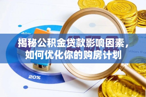 湟源揭秘公积金贷款影响因素，如何优化你的购房计划