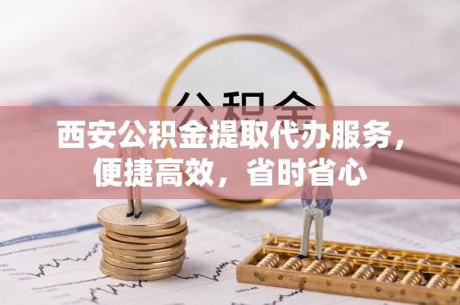 湟源西安公积金提取代办服务，便捷高效，省时省心