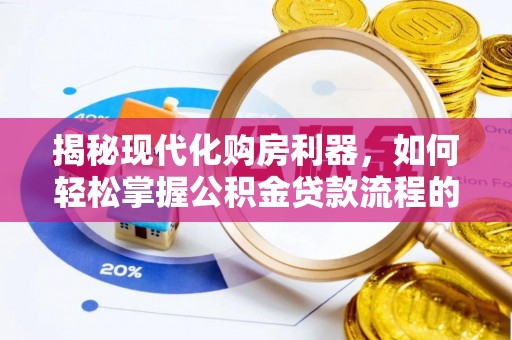 湟源揭秘现代化购房利器，如何轻松掌握公积金贷款流程的每一个细节