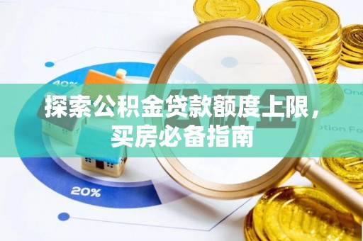 湟源探索公积金贷款额度上限，买房必备指南