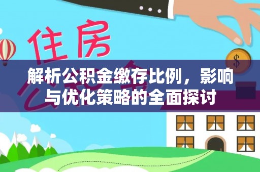湟源解析公积金缴存比例，影响与优化策略的全面探讨