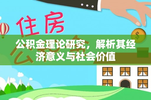 湟源公积金理论研究，解析其经济意义与社会价值