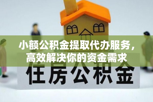 湟源小额公积金提取代办服务，高效解决你的资金需求