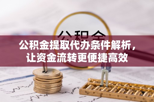 湟源公积金提取代办条件解析，让资金流转更便捷高效