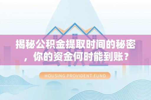 湟源揭秘公积金提取时间的秘密，你的资金何时能到账？