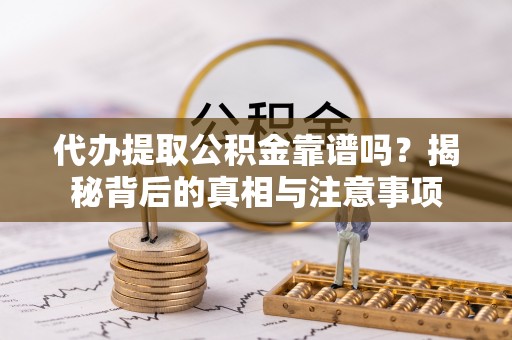 湟源代办提取公积金靠谱吗？揭秘背后的真相与注意事项