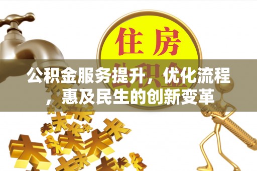 湟源公积金服务提升，优化流程，惠及民生的创新变革
