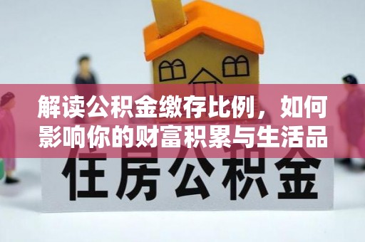 湟源解读公积金缴存比例，如何影响你的财富积累与生活品质