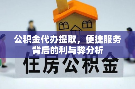 湟源公积金代办提取，便捷服务背后的利与弊分析