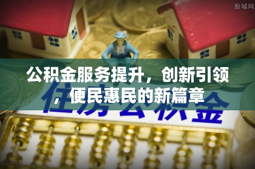 湟源公积金服务提升，创新引领，便民惠民的新篇章