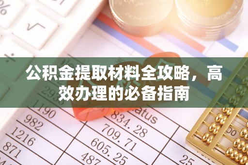 湟源公积金提取材料全攻略，高效办理的必备指南