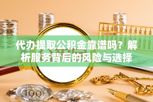 湟源代办提取公积金靠谱吗？解析服务背后的风险与选择